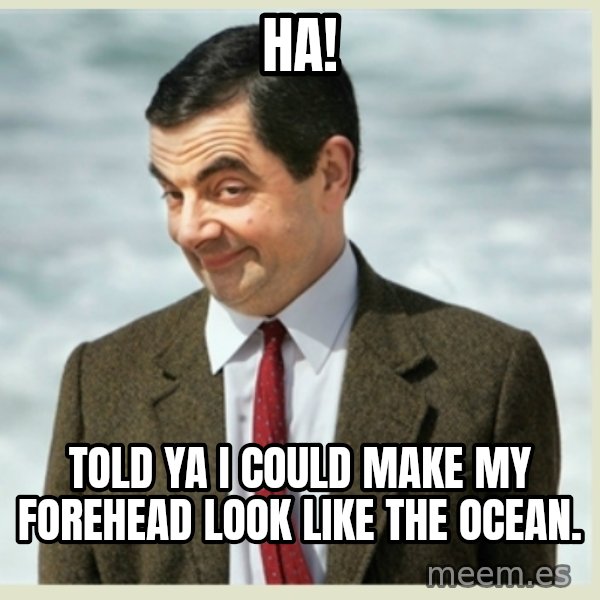 MR bean meme: ha! / Told ya i could make my forehead look like the ocean.