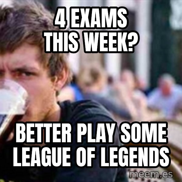 The Lazy College Senior meme: 4 EXAMS THIS WEEK? / BETTER PLAY SOME LEAGUE OF LEGENDS