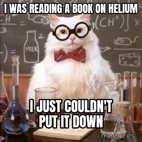 Chemistry Cat meme: I was reading a book on helium / I just couldn't put it down