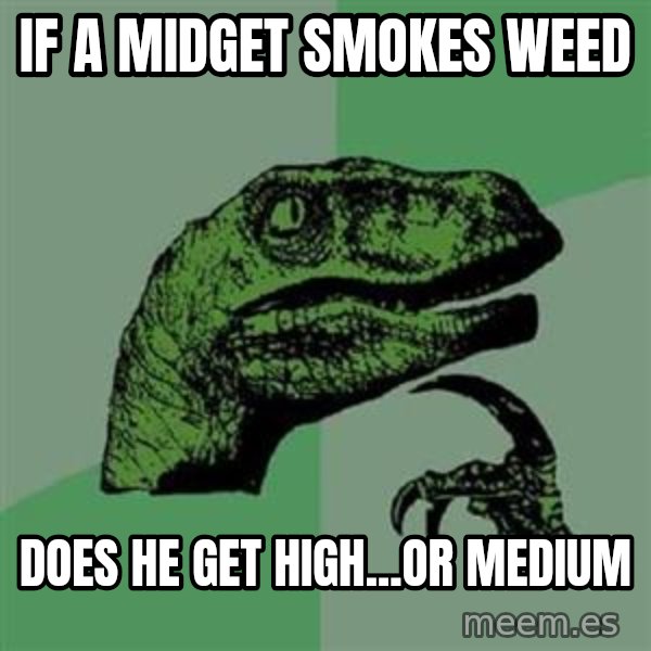 Philosoraptor meme: if a midget smokes weed / does he get high...or medium