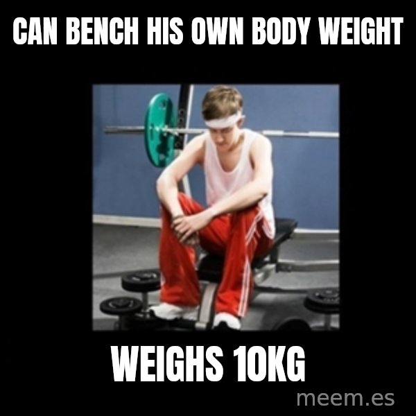 Annoying Gym Newbie meme: can bench his own body weight / weighs 10kg