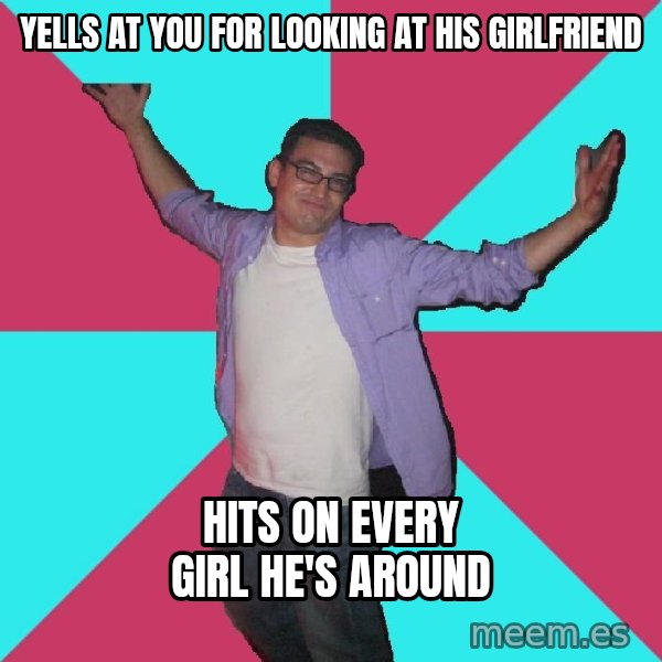 Douchebag Roommate meme: YELLS AT YOU FOR LOOKING AT HIS GIRLFRIEND / HITS ON EVERY GIRL HE'S AROUND