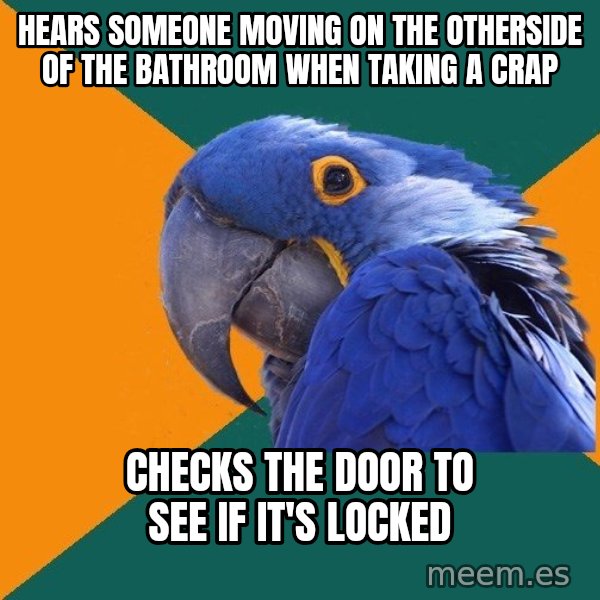Paranoid Parrot meme: Hears someone moving on the otherside of the bathroom when taking a crap / checks the door to see if it's locked