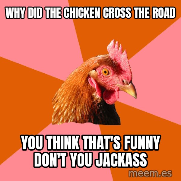 Anti Joke Chicken meme: why did the chicken cross the road / you think that's funny don't you jackass