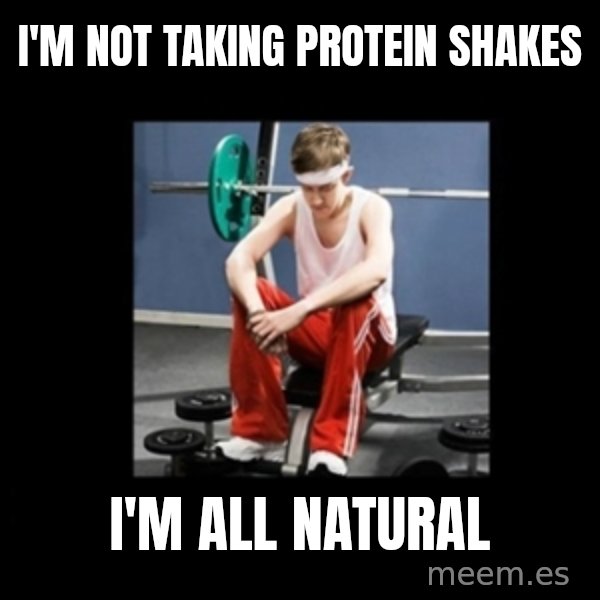 Annoying Gym Newbie meme: i'm not taking protein shakes / i'm all natural