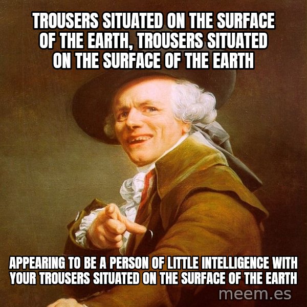 Joseph Ducreux meme: Trousers situated on the surface of the earth, trousers situated on the surface of the earth / appearing to be a person of little intelligence with your trousers situated on the surface of the earth