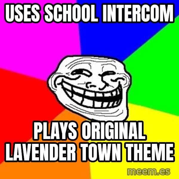 Trollface meme: USES SCHool intercom / plays original lavender town theme