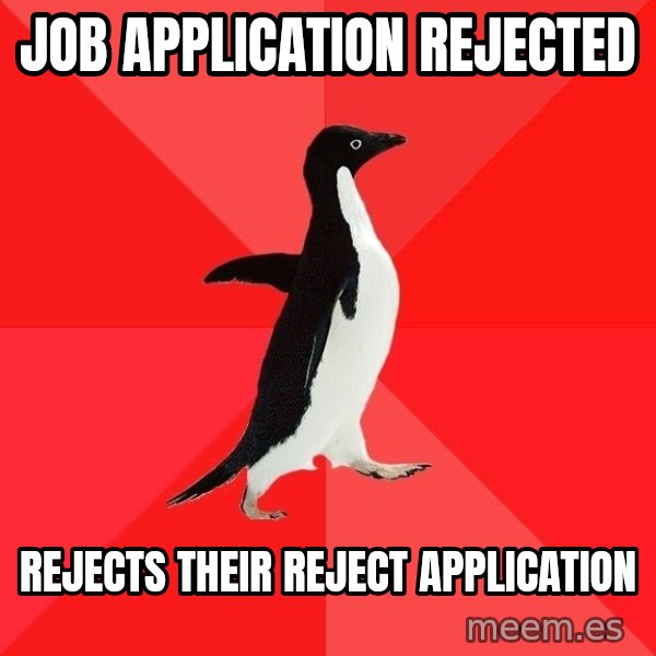 Socially Awesome Penguin meme: Job application rejected / Rejects their reject application