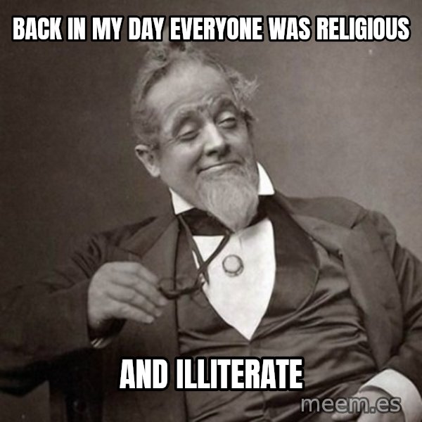 1889 [10] guy meme: Back in my day everyone was religious / And illiterate