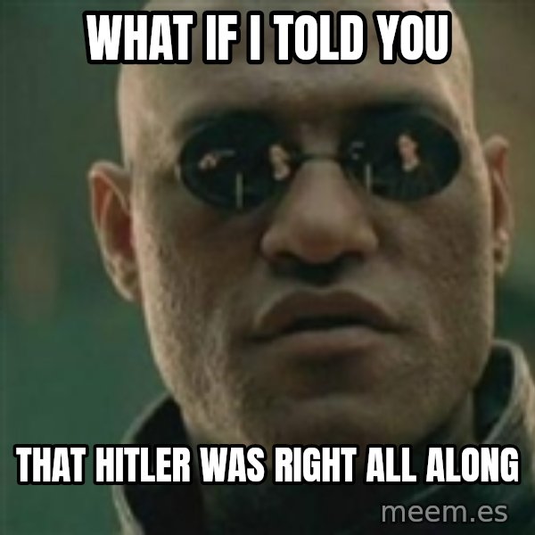 Scumbag Morpheus meme: What if i told you / That Hitler was right all along
