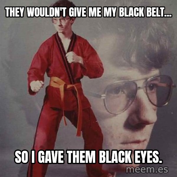 PTSD Karate Kyle meme: They wouldn't give me my black belt... / So I gave them black eyes.