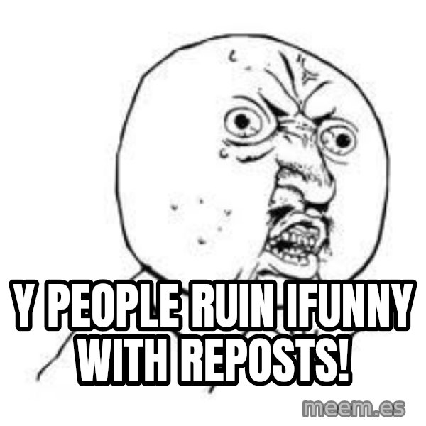 Y U SO meme: Y people ruin ifunny with reposts!