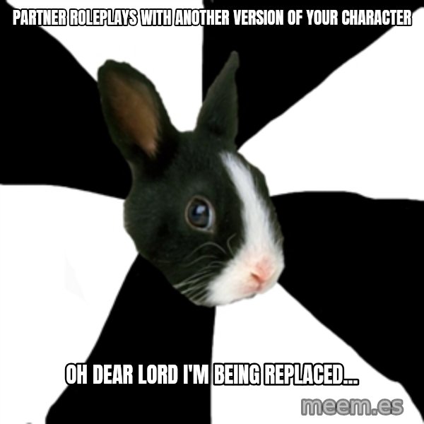 Roleplaying Rabbit meme: Partner roleplays with another version of your character / Oh dear lord i'm being replaced...
