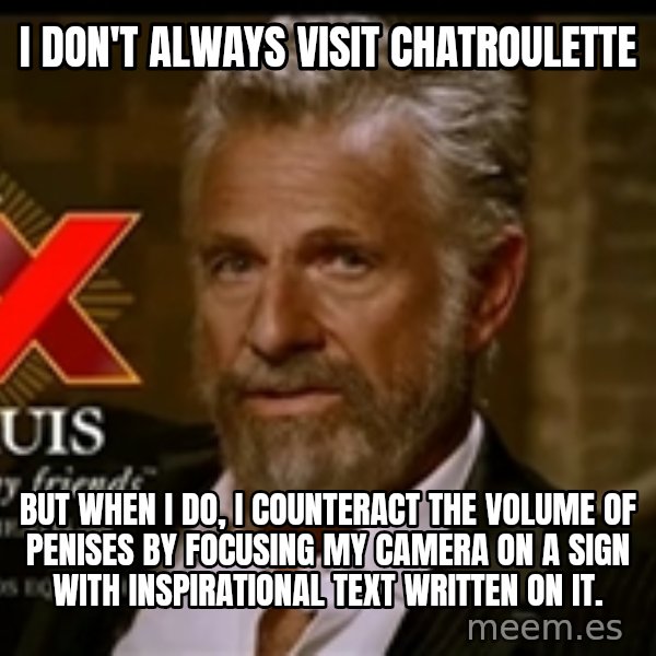 Dos Equis Man meme: I don't always visit chatroulette / But when I do, I counteract the volume of penises by focusing my camera on a sign with inspirational text written on it.