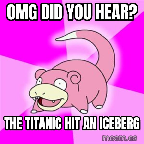 Slowpoke meme: OMG did you hear? / The titanic hit an iceberg