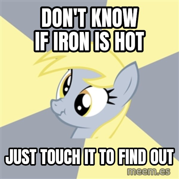 Badvice Derpy meme: don't know if iron is hot / just touch it to find out