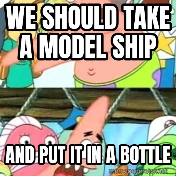 Push it Somewhere Else Patrick meme: WE SHOULD TAKE A MODEL SHIP / AND PUT IT IN A BOTTLE