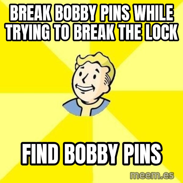 Fallout 3 meme: BREAK BOBBY PINS WHILE TRYING TO BREAK THE LOCK / FIND BOBBY PINS