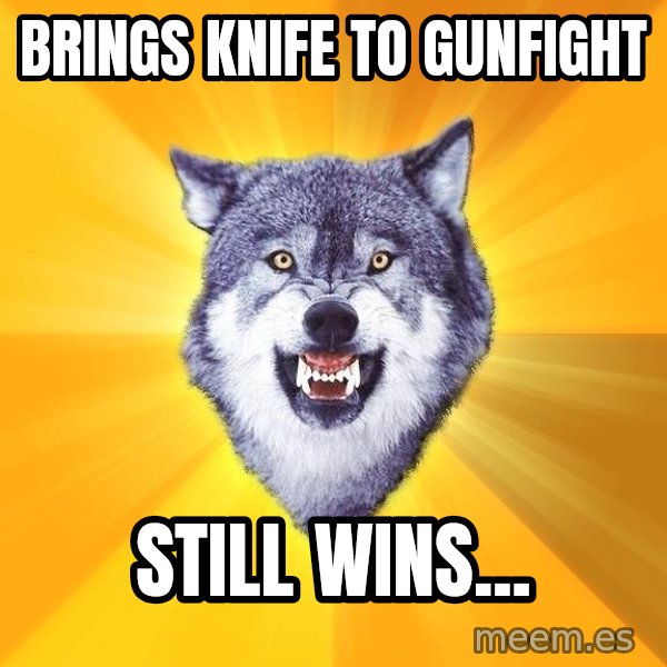 Courage Wolf meme: brings knife to gunfight / still wins...