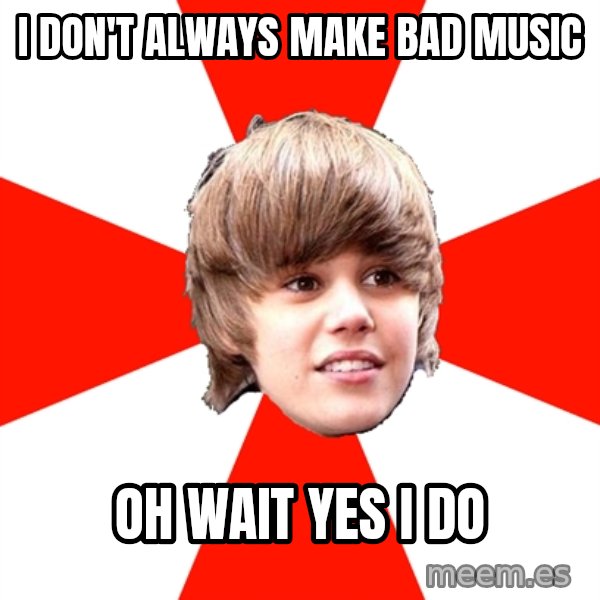 Justin Bieber meme: I don't always make bad music / oh wait yes I do