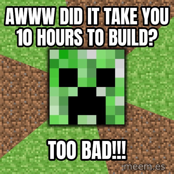 Minecraft Creeper meme: awww did it take you 10 hours to build? / TOO BAD!!!