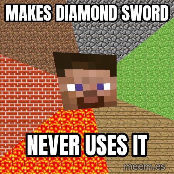 Minecraft Guy meme: makes diamond sword / never uses it