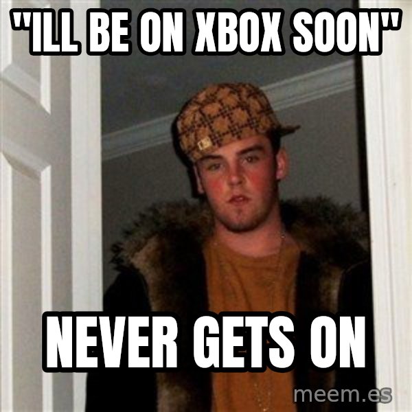 Scumbag Steve meme: "ill be on xbox soon" / never gets on