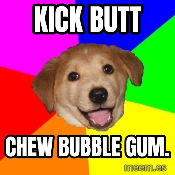 Advice Dog meme: kick butt / chew bubble gum.
