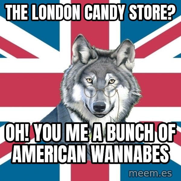 Sir Courage Wolf Esquire meme: The London candy store? / OH! you me a bunch of american wannabes