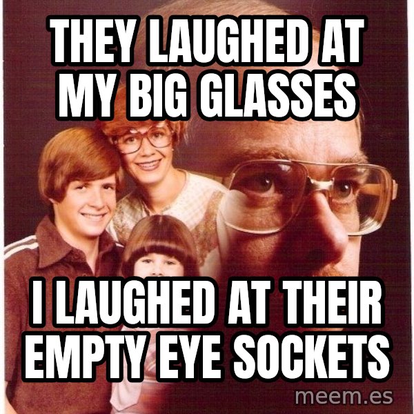 Vengeance Dad meme: They laughed at my big glasses / i laughed at their empty eye sockets