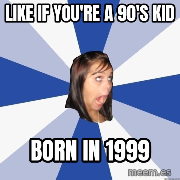 Annoying Facebook Girl meme: like if you're a 90's kid / born in 1999
