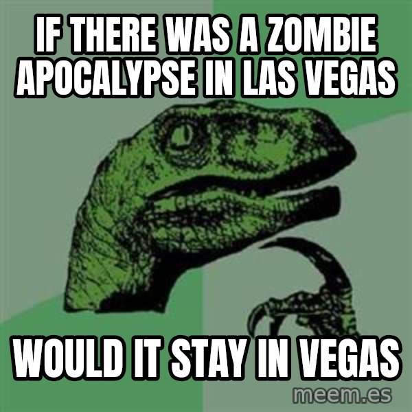 Philosoraptor meme: if there was a zombie apocalypse in las vegas / would it stay in vegas