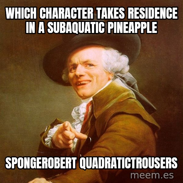 Joseph Ducreux meme: which character takes residence in a subaquatic pineapple / spongerobert quadratictrousers