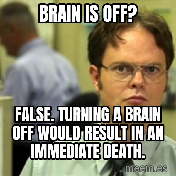 Dwight Schrute meme: Brain is off? / False. Turning a brain off would result in an immediate death.