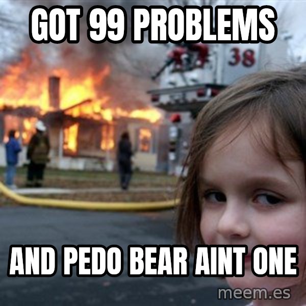 Disaster Girl meme: got 99 problems / and pedo bear aint one
