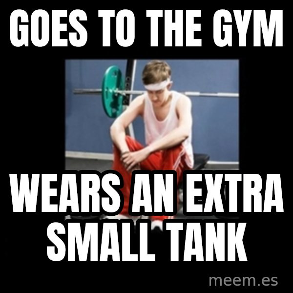 Annoying Gym Newbie meme: goes to the gym / wears an extra small tank