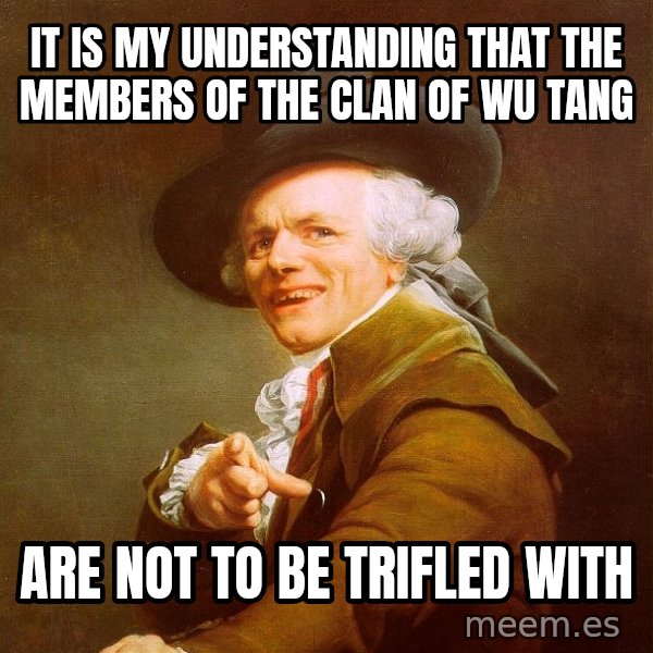 Joseph Ducreux meme: it is my understanding that the members of the clan of wu tang / are not to be trifled with