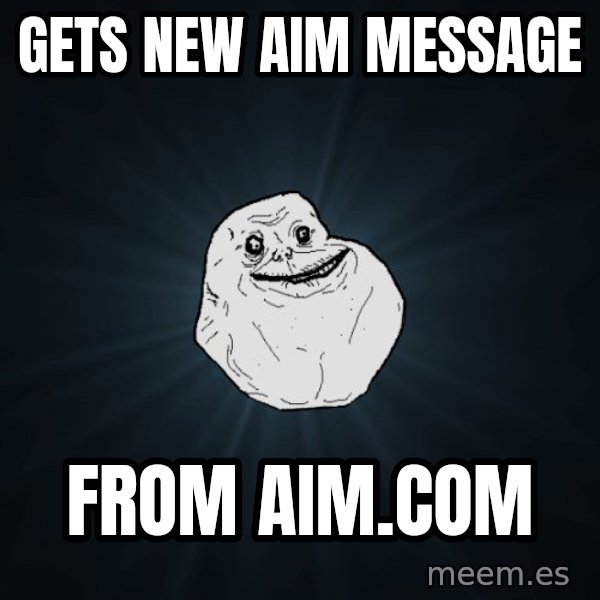Forever Alone meme: GETS NEW AIM MESSAGE / FROM AIM.COM