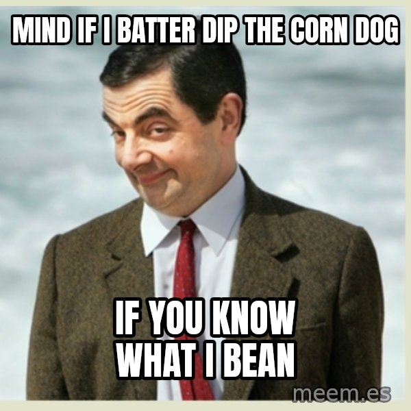 MR bean meme: mind if i batter dip the corn dog / if you know what i bean