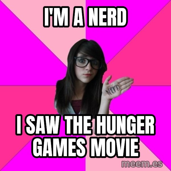 Idiot Nerd Girl meme: I'M A NERD / i saw the hunger games movie