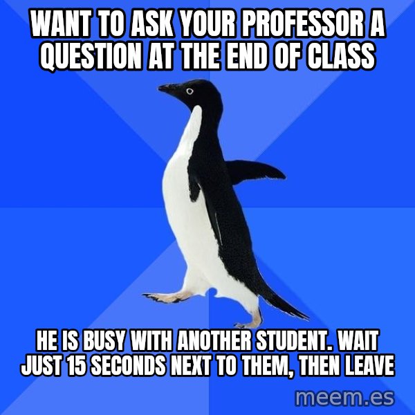 Socially Awkward Penguin meme: WANT TO ASK YOUR PROFESSOR A QUESTION AT THE END OF CLASS / HE IS BUSY WITH ANOTHER STUDENT. WAIT JUST 15 SECONDS NEXT TO THEM, THEN LEAVE