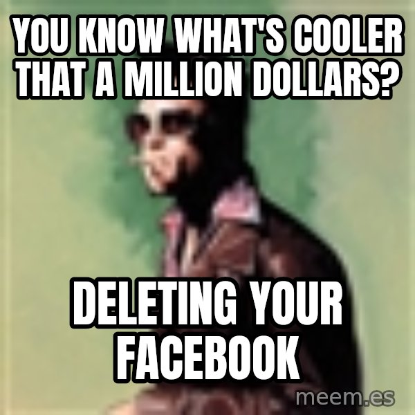 Tyler Durden meme: You know what's cooler that a million dollars? / Deleting your facebook