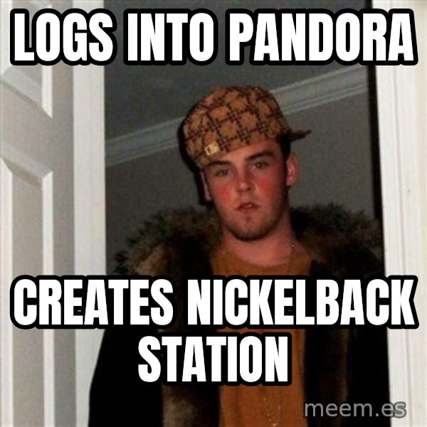 Scumbag Steve meme: logs into pandora / creates nickelback station