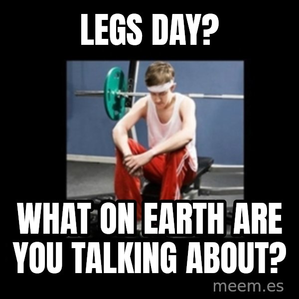 Annoying Gym Newbie meme: Legs day? / What on earth are you talking about?