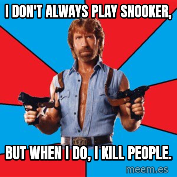 Chuck Norris  meme: i don't always play snooker, / but when i do, i kill people.