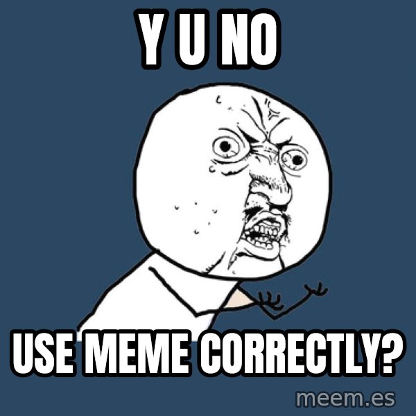 Y U No meme: y u no / use meme correctly?