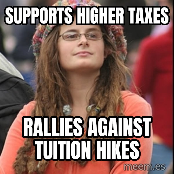 College Liberal meme: Supports higher taxes / rallies against tuition hikes