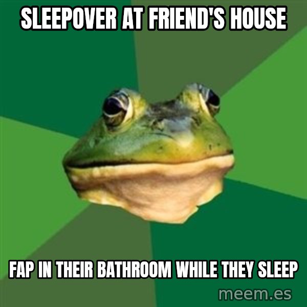 Foul Bachelor Frog meme: sleepover at friend's house / fap in their bathroom while they sleep