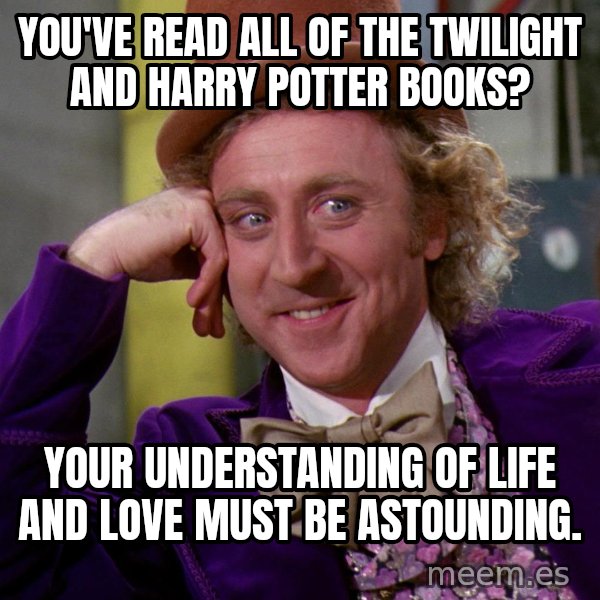 Willy Wonka meme: You've read all of the twilight and harry potter books? / your understanding of life and love must be astounding.