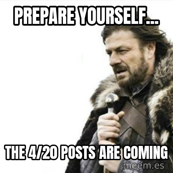 Prepare yourself meme: Prepare yourself... / the 4/20 posts are coming